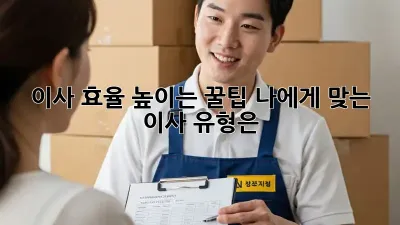 이사 효율 높이는 꿀팁: 나에게 맞는 이사 유형은?